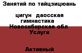 Занятий по тайцзицюань, цигун, даосская гимнастика - Новосибирская обл. Услуги » Активный отдых,спорт и танцы   . Новосибирская обл.